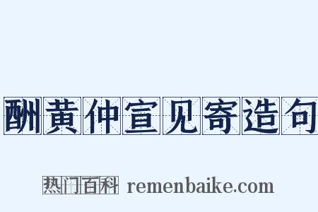 酬黄仲宣见寄造句是什么意思的图片